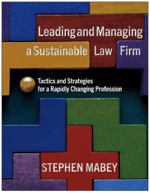 Book Cover - Leading and Managing a Sustainable Law Firm - Tactics & Strategies for a Rapidly Changing Profession by Stephen Mabey